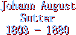 Johann August
Sutter
1803 - 1880